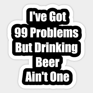 I've Got 99 Problems But Drinking Beer Ain't One Funny saying Gift Sticker